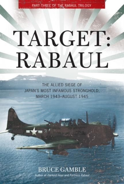 Target: Rabaul : The Allied Siege of Japan's Most Infamous Stronghold, March 1943 - August 1945, Hardback Book