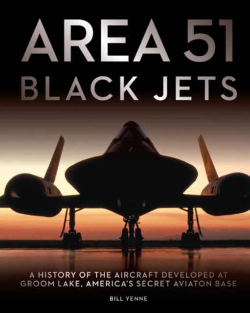 Area 51 - Black Jets : A History of the Aircraft Developed at Groom Lake, America's Secret Aviation Base, Hardback Book