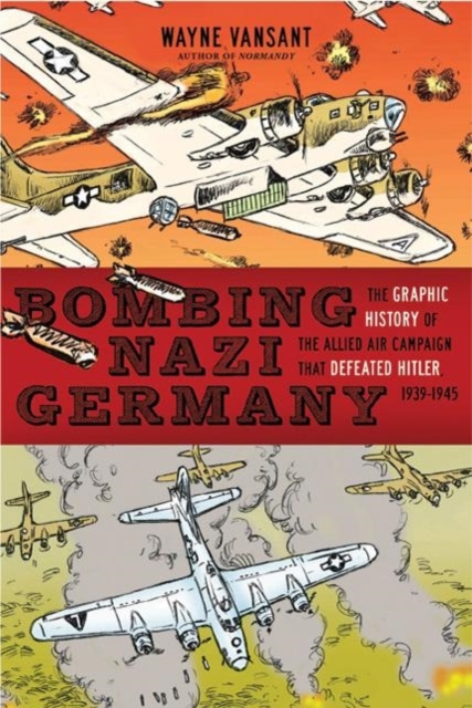 Bombing Nazi Germany : The Graphic History of the Allied Air Campaign That Defeated Hitler in World War II, Paperback / softback Book