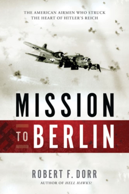 Mission to Berlin : The American Airmen Who Struck the Heart of Hitler's Reich, Paperback / softback Book
