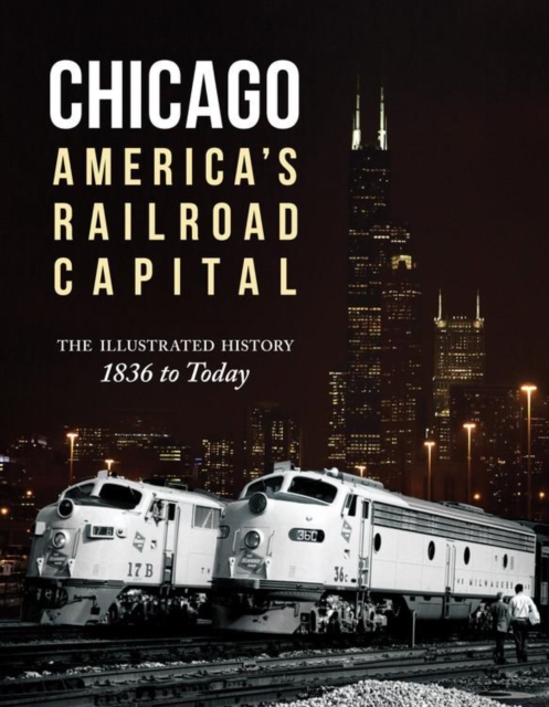 Chicago: America's Railroad Capital : The Illustrated History, 1836 to Today, Hardback Book