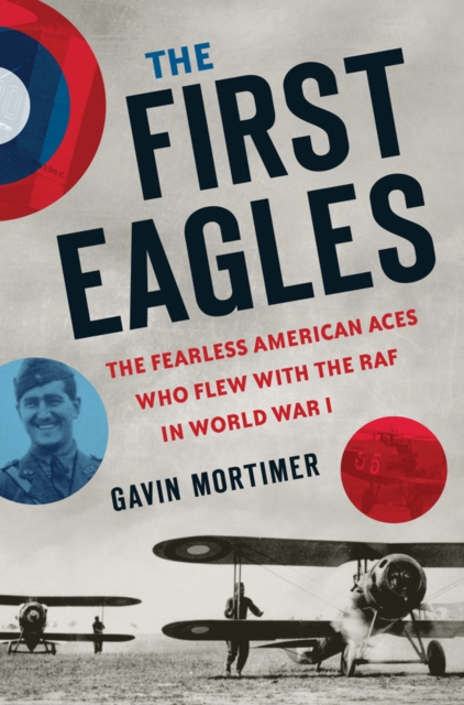 The First Eagles : The Fearless American Aces Who Flew with the RAF in World War I, Hardback Book