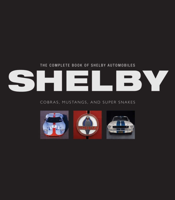 The Complete Book of Shelby Automobiles : Cobras, Mustangs, and Super Snakes, Hardback Book