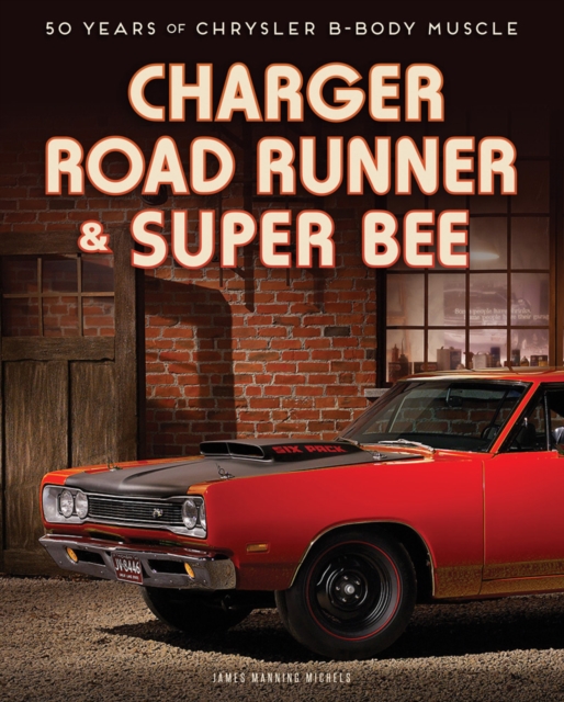 Charger, Road Runner & Super Bee : 50 Years of Chrysler B-Body Muscle, Hardback Book