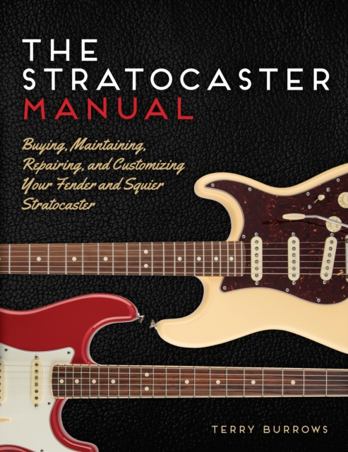 The Stratocaster Manual : Buying, Maintaining, Repairing, and Customizing Your Fender and Squier Stratocaster, Paperback / softback Book