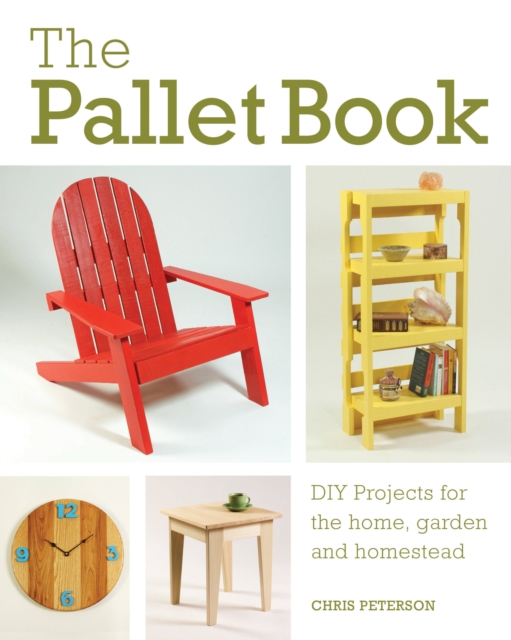 The Pallet Book : DIY Projects for the Home, Garden, and Homestead, Paperback / softback Book