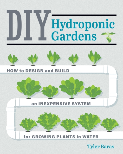 DIY Hydroponic Gardens : How to Design and Build an Inexpensive System for Growing Plants in Water, Paperback / softback Book