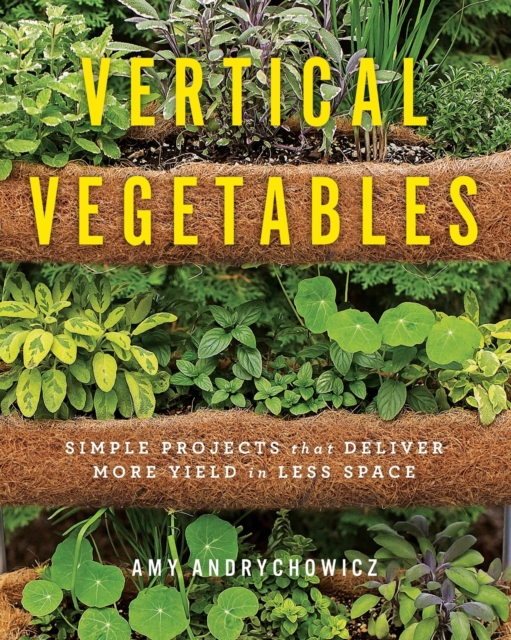 Vertical Vegetables : Simple Projects that Deliver More Yield in Less Space, Paperback / softback Book