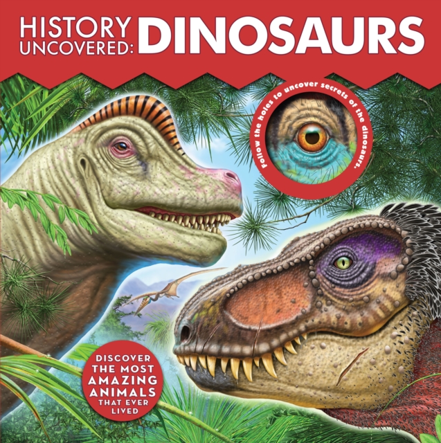 History Uncovered: Dinosaurs : Discover The Most Amazing Animals That Ever Lived - Follow the holes to uncover secrets of the dinosaurs., Board book Book