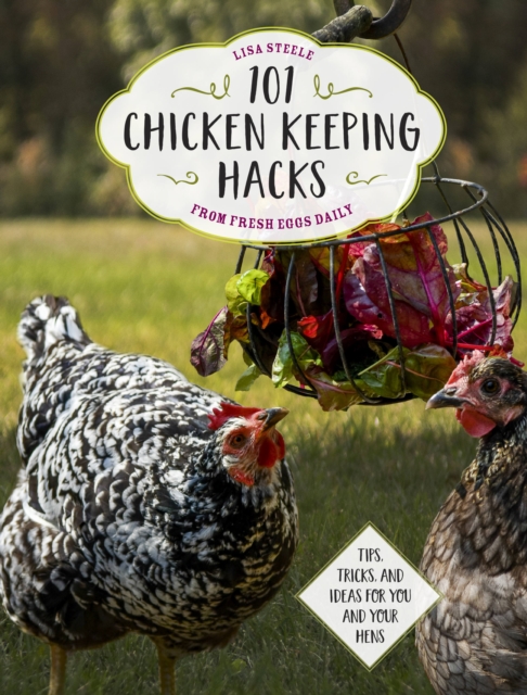 101 Chicken Keeping Hacks from Fresh Eggs Daily : Tips, Tricks, and Ideas for You and your Hens, Paperback / softback Book