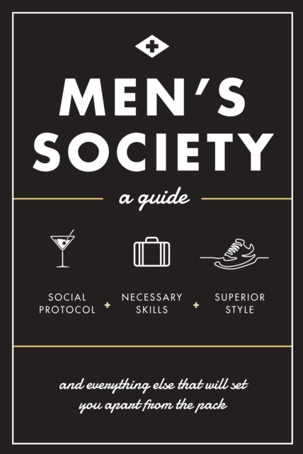 Men's Society : Guide to Social Protocol, Necessary Skills, Superior Style, and Everything Else That Will Set You Apart From The Pack, EPUB eBook