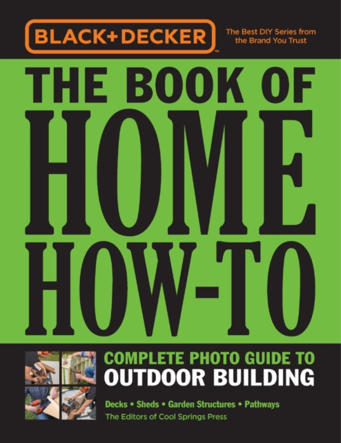 Black & Decker The Book of Home How-To Complete Photo Guide to Outdoor Building : Decks • Sheds • Garden Structures • Pathways, Paperback / softback Book