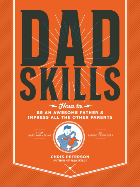 Dadskills : How to Be an Awesome Father and Impress All the Other Parents - From Baby Wrangling - To Taming Teenagers, Paperback / softback Book