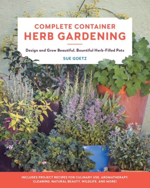 Complete Container Herb Gardening : Design and Grow Beautiful, Bountiful Herb-Filled Pots, Paperback / softback Book