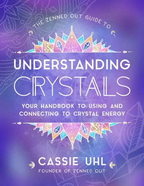 The Zenned Out Guide to Understanding Crystals : Your Handbook to Using and Connecting to Crystal Energy, EPUB eBook