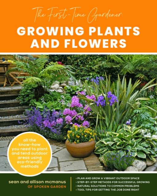 The First-Time Gardener: Growing Plants and Flowers : All the know-how you need to plant and tend outdoor areas using eco-friendly methods Volume 2, Paperback / softback Book