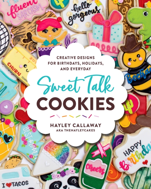 Sweet Talk Cookies : Creative Designs for Birthdays, Holidays, and Everyday, Hardback Book