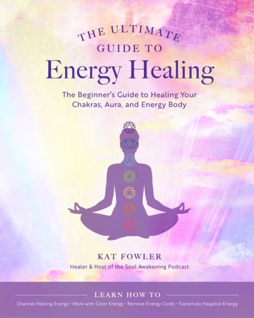 The Ultimate Guide to Energy Healing : The Beginner's Guide to Healing Your Chakras, Aura, and Energy Body, EPUB eBook