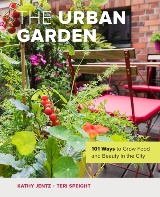 The Urban Garden : 101 Ways to Grow Food and Beauty in the City, Hardback Book