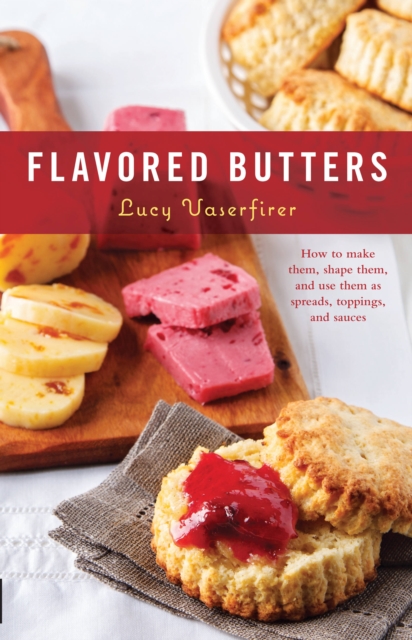 Flavored Butters : How to Make Them, Shape Them, and Use Them as Spreads, Toppings, and Sauces, Paperback / softback Book