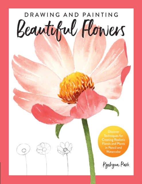 Drawing and Painting Beautiful Flowers : Discover Techniques for Creating Realistic Florals and Plants in Pencil and Watercolor, EPUB eBook