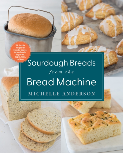 Sourdough Breads from the Bread Machine : 100 Surefire Recipes for Everyday Loaves, Artisan Breads, Baguettes, Bagels, Rolls, and More, Paperback / softback Book