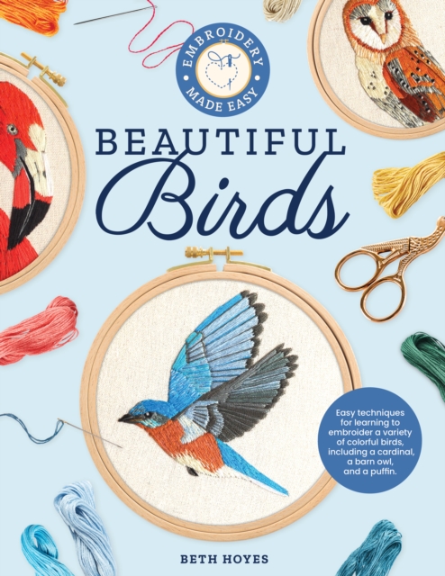 Embroidery Made Easy: Beautiful Birds : Easy techniques for learning to embroider a variety of colorful birds, including a cardinal, a barn owl, and a puffin, Paperback / softback Book