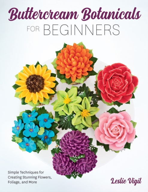Buttercream Botanicals for Beginners : Simple Techniques for Creating Stunning Flowers, Foliage, and More, Paperback / softback Book