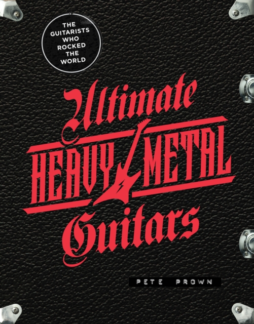 Ultimate Heavy Metal Guitars : The Guitarists Who Rocked the World, Hardback Book