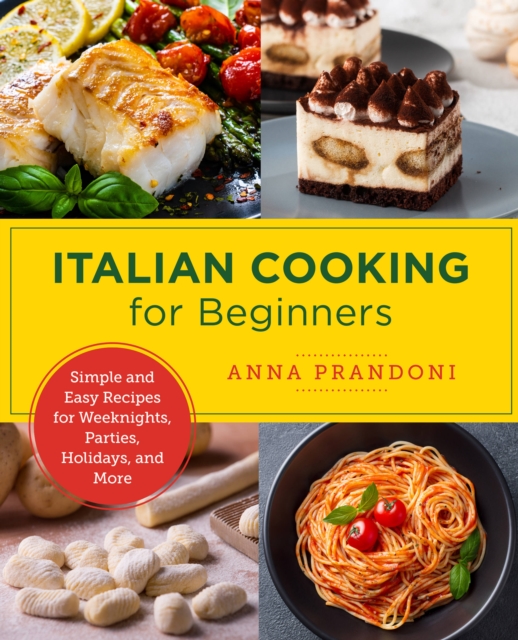 Italian Cooking for Beginners : Simple and Easy Recipes for Weeknights, Parties, Holidays, and More, Paperback / softback Book