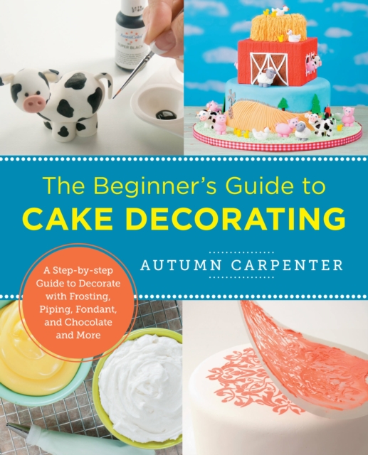The Beginner's Guide to Cake Decorating : A Step-by-Step Guide to Decorate with Frosting, Piping, Fondant, and Chocolate and More, Paperback / softback Book