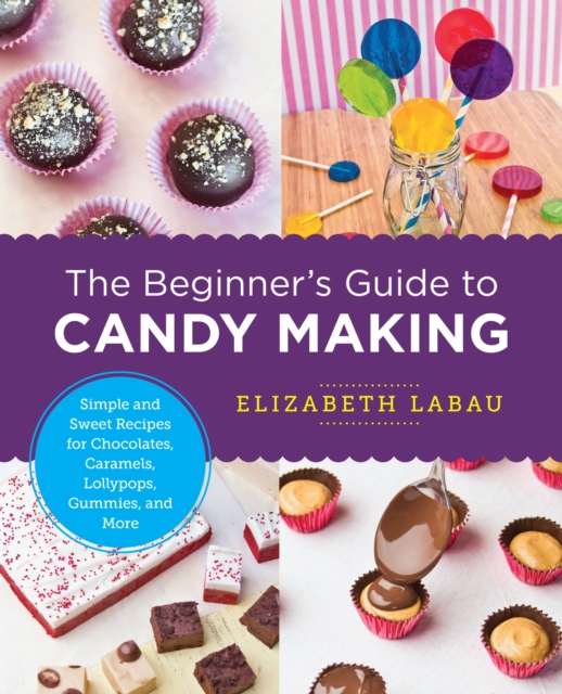 The Beginner's Guide to Candy Making : Simple and Sweet Recipes for Chocolates, Caramels, Lollypops, Gummies, and More, Paperback / softback Book