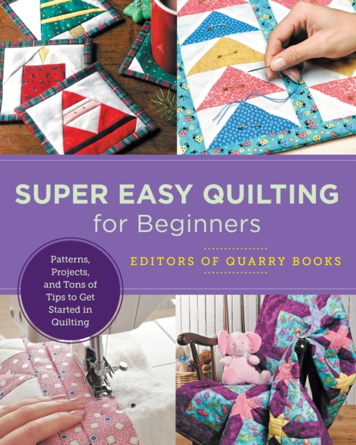 Super Easy Quilting for Beginners : Patterns, Projects, and Tons of Tips to Get Started in Quilting, EPUB eBook