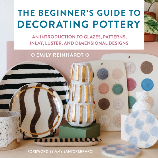 The Beginner's Guide to Decorating Pottery : An Introduction to Glazes, Patterns, Inlay, Luster, and Dimensional Designs Volume 3, Paperback / softback Book