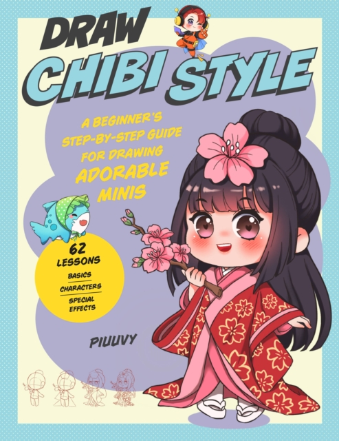 Draw Chibi Style : A Beginner's Step-by-Step Guide for Drawing Adorable Minis - 62 Lessons: Basics, Characters, Special Effects, Paperback / softback Book