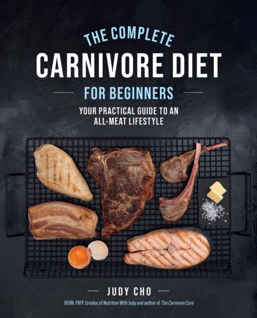 The Complete Carnivore Diet for Beginners : Your Practical Guide to an All-Meat Lifestyle, Paperback / softback Book