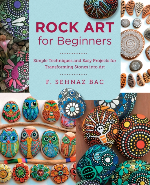 Rock Art for Beginners : Simple Techniques and Easy Projects for Transforming Stones into Art, EPUB eBook
