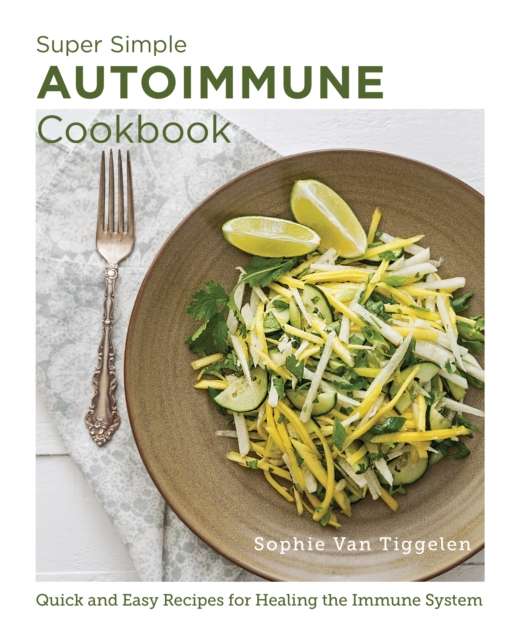 Super Simple Autoimmune Cookbook : Quick and Easy Recipes for Healing the Immune System, EPUB eBook