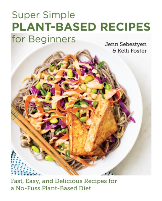 Super Simple Plant-Based Recipes for Beginners : Fast, Easy, and Delicious Recipes for a No-Fuss Plant-Based Diet, Paperback / softback Book
