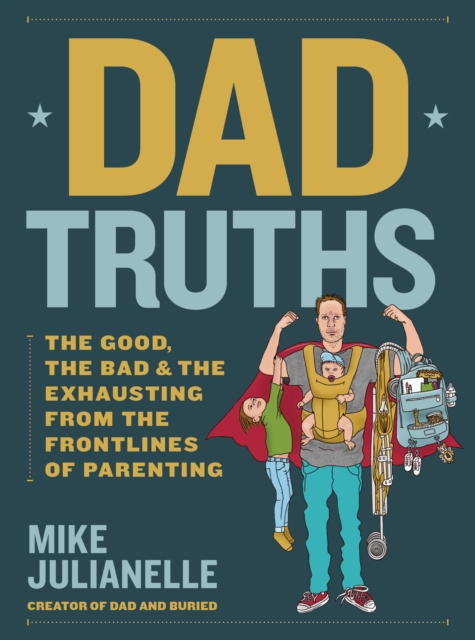 Dad Truths : The Good, the Bad, and the Exhausting from the Frontlines of Parenting, EPUB eBook