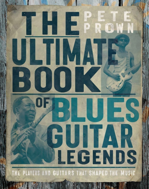 The Ultimate Book of Blues Guitar Legends : The Players and Guitars That Shaped the Music, Hardback Book