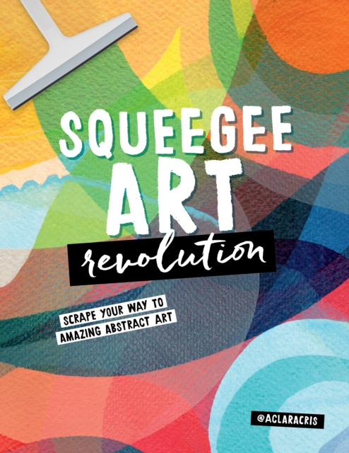Squeegee Art Revolution : Scrape your way to amazing abstract art, EPUB eBook