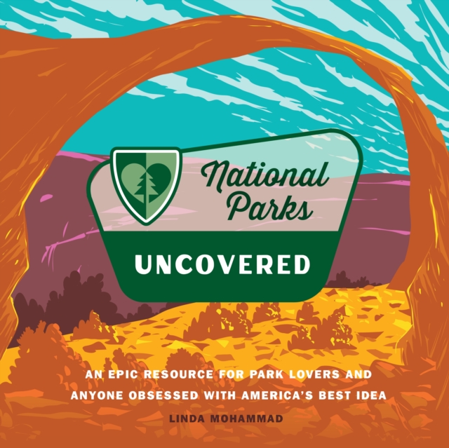National Parks Uncovered : An Epic Resource for Park Lovers and Anyone Obsessed with America’s Best Idea, Hardback Book