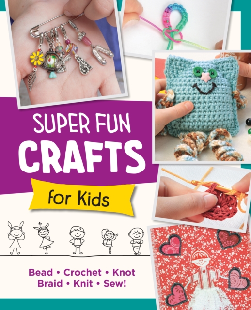 Super Fun Crafts for Kids : Bead, Crochet, Knot, Braid, Sew!, Paperback / softback Book