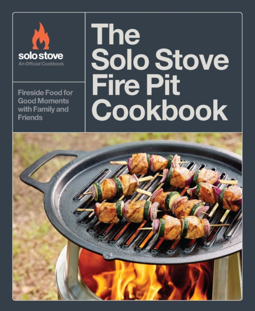 The Solo Stove Fire Pit Cookbook : Fireside Food for Good Moments with Family and Friends, Hardback Book