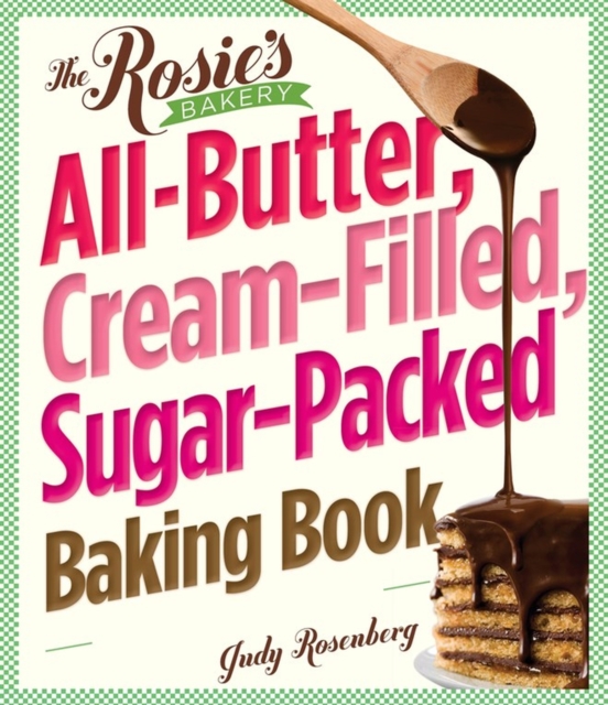 The Rosie's Bakery All-Butter, Cream-Filled, Sugar-Packed Baking Book : Over 300 Irresistibly Delicious Recipes, Paperback / softback Book