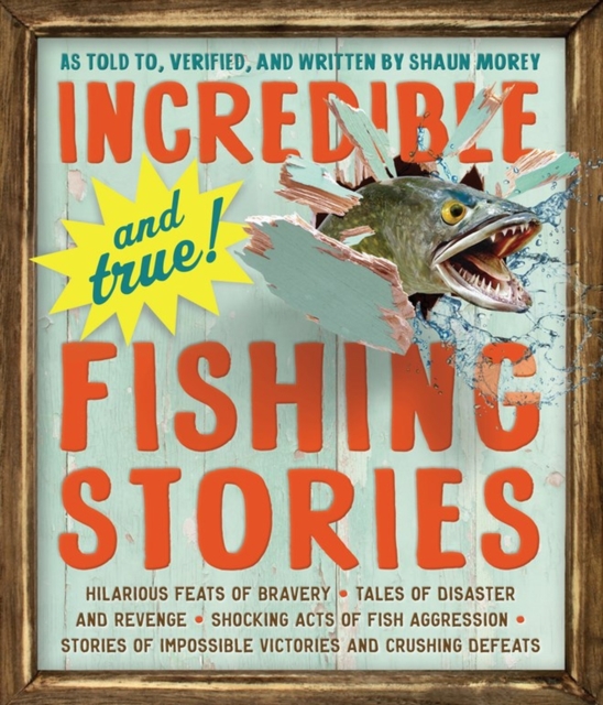 Incredible--and True!--Fishing Stories : Hilarious Feats of Bravery, Tales of Disaster and Revenge, Shocking Acts of Fish Aggression, Stories of Impossible Victories and Crushing Defeats, Paperback / softback Book