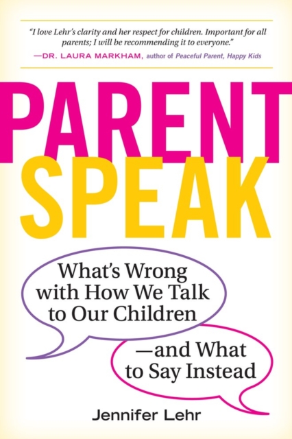 ParentSpeak : What's Wrong with How We Talk to Our Children--and What to Say Instead, Paperback / softback Book