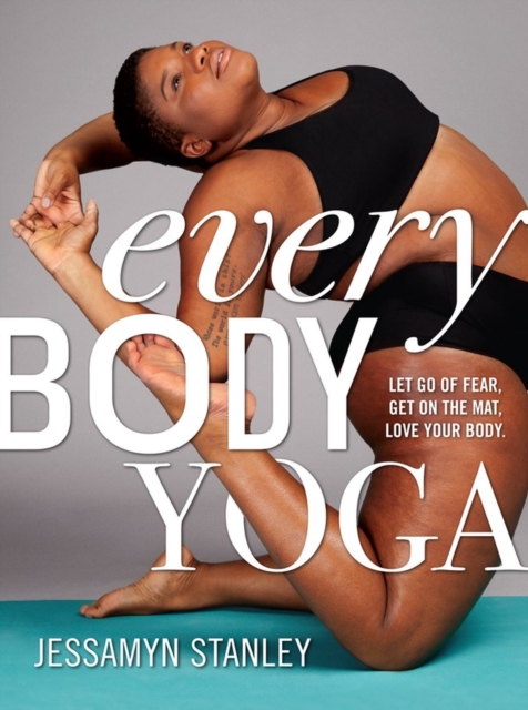 Every Body Yoga : Let Go of Fear, Get On the Mat, Love Your Body., Paperback / softback Book