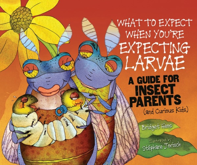 What to Expect When You're Expecting Larvae : A Guide for Insect Parents (and Curious Kids), PDF eBook